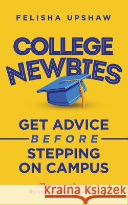 College Newbies: Get Advice Before Stepping On Campus Upshaw, Felisha 9780692693889