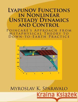 Lyapunov Functions in Nonlinear Unsteady Dynamics and Control: Poincaré's Approach from Metaphysical Theory to Down-to-Earth Practice Sparavalo, Myroslav K. 9780692694244 Myroslav K. Sparavalo