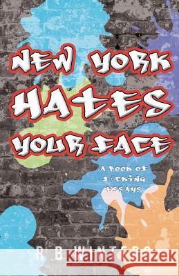 New York Hates Your Face: A Book of F#cking Essays R. B. Winters 9780692694268 R. B. Winters