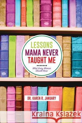 Lessons Mama Never Taught Me: What Every Woman should Know January, Karen Renee 9780692695258 Karen R. January