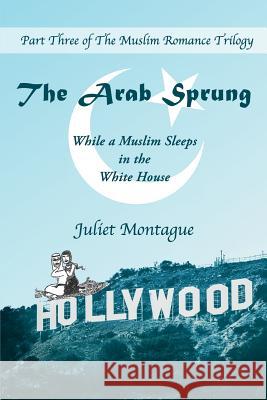 The Arab Sprung: While a Muslim Sleeps in the White House Juliet Montague 9780692695944