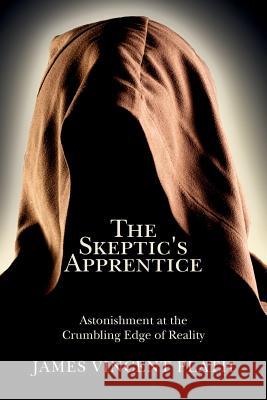 The Skeptic's Apprentice: Astonishment at the Crumbling Edge of Reality James Vincent Plath 9780692696774