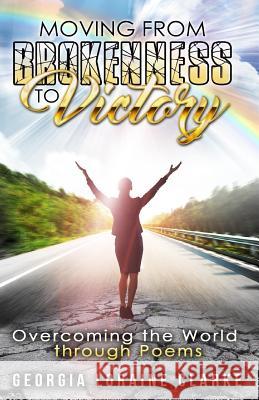 Moving From Brokenness To Victory: Overcoming the world through poems Loraine, Georgia 9780692697047