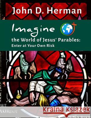 Imagine the World of Jesus' Parables: Enter at Your Own Risk John D. Herman 9780692697610 Rambling Star Publishing