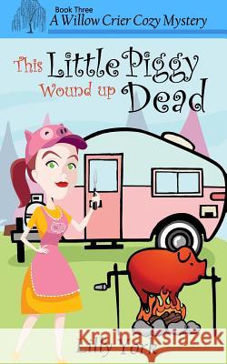This Little Piggy Wound Up Dead (a Willow Crier Cozy Mystery Book 3) Lilly York 9780692697917