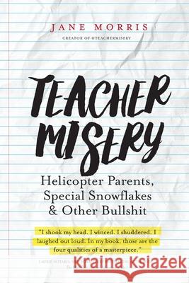 Teacher Misery: Helicopter Parents, Special Snowflakes, and Other Bullshit Jane Morris 9780692697955