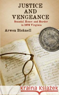 Justice and Vengeance: Scandal, Honor, and Murder in 1872 Virginia Arwen Bicknell 9780692697962 Open Books Publishing (UK)