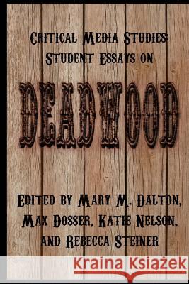 Critical Media Studies: Student Essays on DEADWOOD Dosser, Max 9780692698648 Library Partners Press