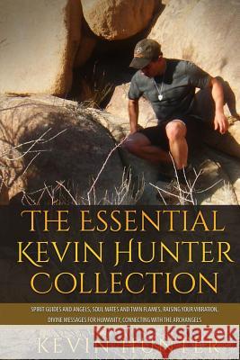 The Essential Kevin Hunter Collection: Spirit Guides and Angels, Soul Mates and Twin Flames, Raising Your Vibration, Divine Messages for Humanity, Con Kevin Hunter 9780692700075 Warrior of Light Press
