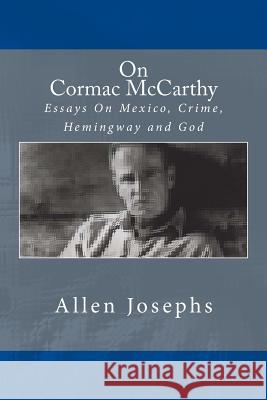 On Cormac McCarthy: Essays On Mexico, Crime, Hemingway and God Josephs, Allen 9780692700617 New Street Communications, LLC