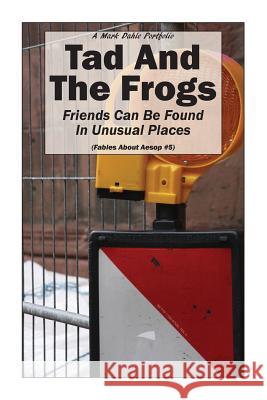 Tad And The Frogs: Friends Can Be Found In Unusual Places Dahle, Mark 9780692700976 Mark Dahle Portfolios