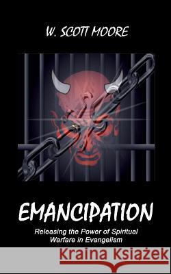 Emancipation: Releasing the Power of Spiritual Warfare in Evangelism W. Scott Moore 9780692701515