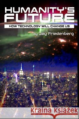 Humanity's Future: How Technology Will Change Us Jay Friedenberg 9780692701584 Humanity+