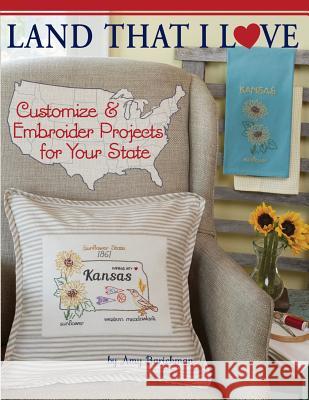 Land That I Love: Customize & embroider projects for your state Barickman, Amy 9780692701768 Amy Barickman, LLC.