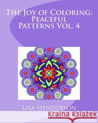 The Joy of Coloring: Peaceful Patterns, Volume 4: An Adult Coloring Book for Relaxation and Stress Relief Lisa Henderson 9780692701874 Lisa Henderson