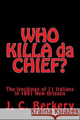 'Who Killa Da Chief?: Lynchings of 11 Italians in 1891 New Orleans J. C. Berkery 9780692702017 Prism Press Syndicate