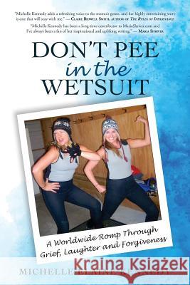 Don't Pee in the Wetsuit: A Worldwide Romp Through Grief, Laughter and Forgiveness Michelle Elaine Kennedy 9780692703953