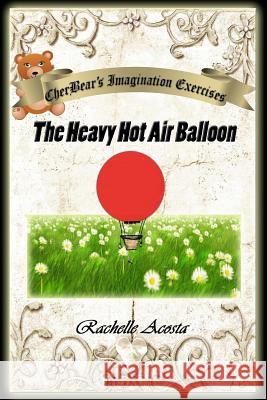 CherBear's Imagination Exercises: The Heavy Hot Air Balloon Acosta, Rachelle 9780692704103 Blurb