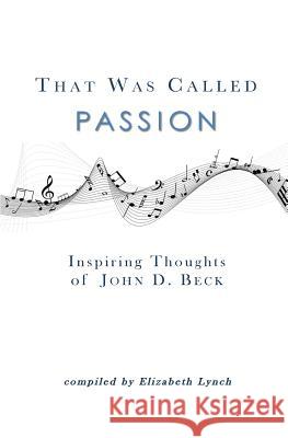 That Was Called Passion: Inspiring Thoughts of John D. Beck John D. Beck Elizabeth Lynch 9780692704141
