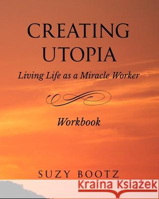 Creating Utopia Living Life as a Miracle Worker Workbook Suzy Bootz 9780692704349