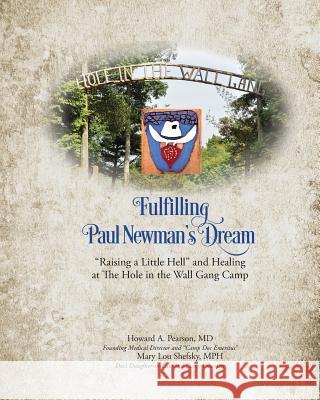 Fulfilling Paul Newman's Dream: Raising a Little Hell and Healing at The Hole in the Wall Gang Camp Pearson, Howard Allen 9780692704370 Shefsky Enterprises