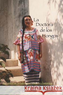 La Doctora De Los Hongos: El Camino de la Sabiduria Feminina Chamánica Martinez, Camila 9780692704615 Camila Martinez