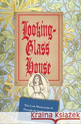 Looking-Glass House: The Lost Manuscript of Through the Looking-Glass by Lewis Carroll Lewis Carroll Daniel Rover Singer Jonathan David Dixon 9780692704721 Roverzone Press