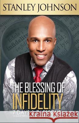 The Blessing Of Infidelity: 7 Days & 7 Lessons: A Guide Through The Darkest Days Of An Affair Johnson, Stanley 9780692706312