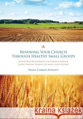 Renewing Your Church Through Healthy Small Groups: 8 Week Training Manual for Small Group Leaders Dr Diana Curren Bennett Stephen A. Macchia 9780692707265