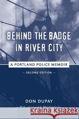 Behind the Badge in River City: A Portland Police Memoir Don Dupay 9780692709771 Oregon Greystone Press