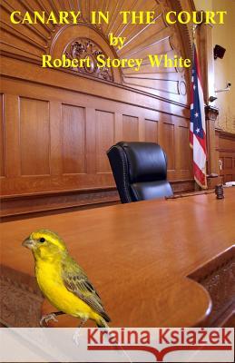 Canary In The Court White, Robert Storey 9780692712504