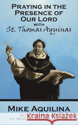 Praying In The Presence Of Our Lord with St. Thomas Aquinas Mike Aquilina, Benedict J Groeschel C F R 9780692712818 Lambing Press