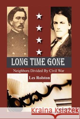 Long Time Gone: Neighbors Divided by Civil War Les Rolston 9780692714782