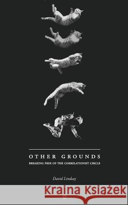 Other Grounds: Breaking Free of the Correlationist Circle David Lindsay 9780692715185 Punctum Books