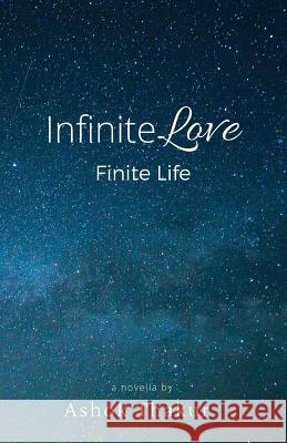 Infinite Love Finite Life Ashok Thakur 9780692715499 Ashok Thakur