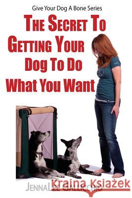 The Secret To Getting Your Dog To Do What You Want Gallicchio, Jennalee 9780692716298 Jennalee Gallicchio