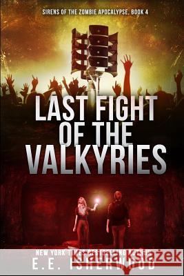 Last Fight of the Valkyries: Sirens of the Zombie Apocalypse, Book 4 E. E. Isherwood 9780692717196 Isherwood Media, LLC