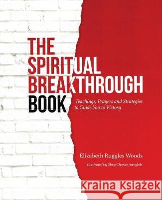 The Spiritual Breakthrough Book: Teachings, Prayers and Strategies to Guide You to Victory Elizabeth Ruggles Woods Shay Charles Awogbile Shay Charles Awogbile 9780692718216