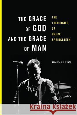 The Grace of God and the Grace of Man: The Theologies of Bruce Springsteen Azzan Yadin-Israel   9780692718513 Lingua Publishing