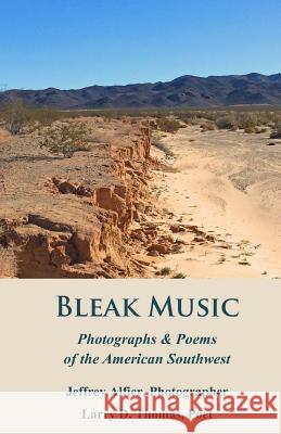 Bleak Music: Poems & Photographs of the American Southwest Jeffrey C. Alfier Larry D. Thomas 9780692718919 Blue Horse Press