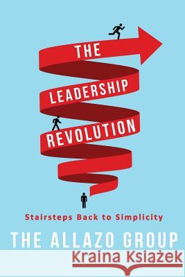 The Leadership Revolution: Stairsteps Back to Simplicity Scott Catt Scott Coleman Clark Bateman 9780692719725 Allazo Group, LLC