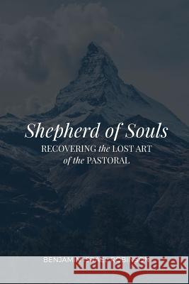 Shepherd of Souls: Recovering the Lost Art of the Pastoral Benjamin Israel Robinson 9780692719954 Oneing Publications