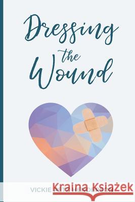 Dressing the Wound: Give yourself the gift of forgiveness Henderson M. D., Vickie Petz 9780692720684