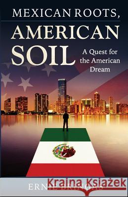 Mexican Roots, American Soil: A Quest for the American Dream Ernie Bringas 9780692721582