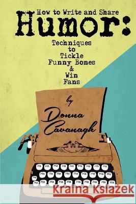 How to Write and Share Humor: Techniques to Tickle Funny Bones and Win Fans Donna Cavanagh Dwayne Booth 9780692722824 Humoroutcasts Press