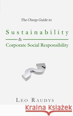 The Cheap Guide to Sustainability and Corporate Social Responsibility Leo Raudys 9780692723333 Raudys Publishing