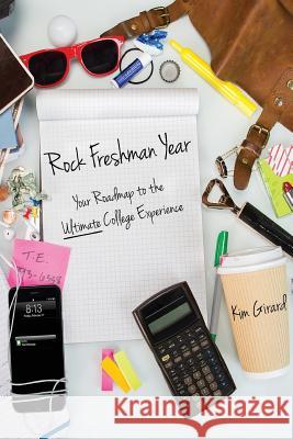 Rock Freshman Year: Your Roadmap to the Ultimate College Experience Kim Girard Kathleen Marusak Carla Green 9780692724781