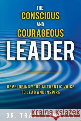 The Conscious And Courageous Leader: Developing Your Authentic Voice to Lead and Inspire Tomasky, Tracy 9780692725221 Tracy Tomasky