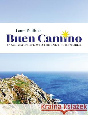 Buen Camino: Good Way in Life & to the End of the World Laura Paulisich 9780692725443 Laura Paulisich