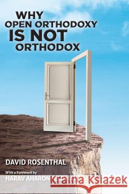 Why Open Orthodoxy Is Not Orthodox David Rosenthal Rav Aharon Feldman 9780692727041